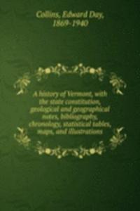 history of Vermont, with the state constitution, geological and geographical notes, bibliography, chronology, statistical tables, maps, and illustrations
