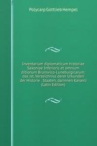 Inventarium diplomaticum historiae Saxoniae Inferioris et omnium ditionum Brunsvico-Luneburgicarum; das ist, Verzeichniss derer Urkunden der Historie . Staaten, darinnen Kaiserli (Latin Edition)