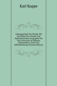 Anfangsgrunde Der Physik: Mit Einschluss Der Chemie Und Mathematischen Geographie Fur Den Unterricht an Hoheren Lehranstalten, Sowie Zur Selbstbelehrung (German Edition)