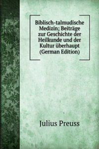 Biblisch-talmudische Medizin; Beitrage zur Geschichte der Heilkunde und der Kultur uberhaupt (German Edition)