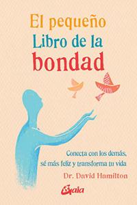 El pequeno Libro de la bondad: Conecta con los demas, se mas feliz y transforma tu vida