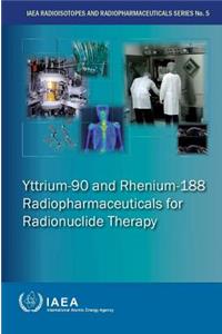 Yttrium-90 and Rhenium-188 Radiopharmaceuticals for Radionuclide Therapy: IAEA Radioisotopes and Radiopharmaceuticals Series No. 5