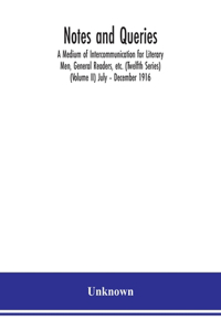 Notes and queries; A Medium of Intercommunication for Literary Men, General Readers, etc. (Twelfth Series) (Volume II) July - December 1916
