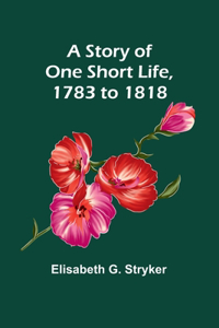 Story of One Short Life, 1783 to 1818