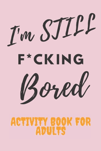 I'm STILL F*CKING Bored Activity Book For Adults