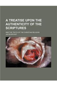 A Treatise Upon the Authenticity of the Scriptures; And the Truth of the Christian Religion