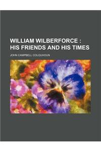 William Wilberforce; His Friends and His Times