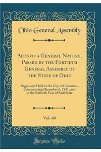 Acts of a General Nature, Passed by the Fortieth General Assembly of the State of Ohio, Vol. 40: Begun and Held in the City of Columbus, Commencing December 6, 1841, and in the Fortieth Year of Said State (Classic Reprint)