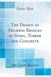 The Design of Highway Bridges of Steel, Timber and Concrete (Classic Reprint)
