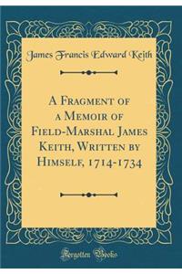 A Fragment of a Memoir of Field-Marshal James Keith, Written by Himself, 1714-1734 (Classic Reprint)