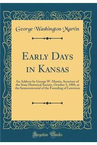 Early Days in Kansas: An Address by George W. Martin, Secretary of the State Historical Society, October 3, 1904, at the Semicentennial of the Founding of Lawrence (Classic Reprint)