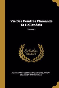 Vie Des Peintres Flamands Et Hollandais; Volume 3