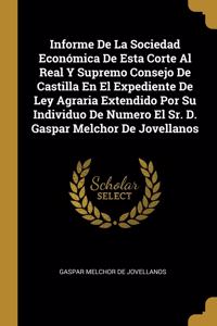 Informe De La Sociedad Económica De Esta Corte Al Real Y Supremo Consejo De Castilla En El Expediente De Ley Agraria Extendido Por Su Individuo De Numero El Sr. D. Gaspar Melchor De Jovellanos