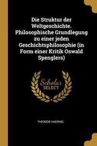 Struktur der Weltgeschichte. Philosophische Grundlegung zu einer jeden Geschichtsphilosophie (in Form einer Kritik Oswald Spenglers)