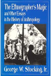 Ethnographer's Magic and Other Essays in the History of Anthropology