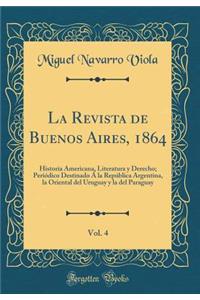 La Revista de Buenos Aires, 1864, Vol. 4: Historia Americana, Literatura y Derecho; Periï¿½dico Destinado ï¿½ La Repï¿½blica Argentina, La Oriental del Uruguay y La del Paraguay (Classic Reprint)