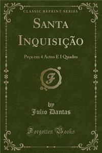 Santa InquisiÃ§Ã£o: PeÃ§a Em 4 Actos E I Quadro (Classic Reprint)