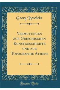 Vermutungen Zur Griechischen Kunstgeschichte Und Zur Topographie Athens (Classic Reprint)