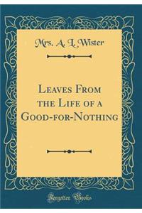 Leaves from the Life of a Good-For-Nothing (Classic Reprint)