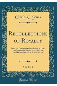 Recollections of Royalty, Vol. 2 of 2: From the Death of William Rufus, in 1100, to That of the Cardinal York, the Last Lineal Descendant of the Stuarts, in 1807 (Classic Reprint)
