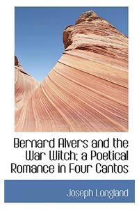 Bernard Alvers and the War Witch; A Poetical Romance in Four Cantos