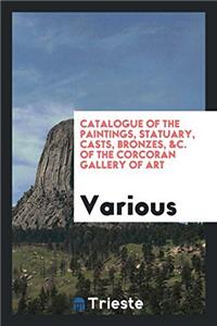 Catalogue of the Paintings, Statuary, Casts, Bronzes, &C. of the Corcoran Gallery of Art