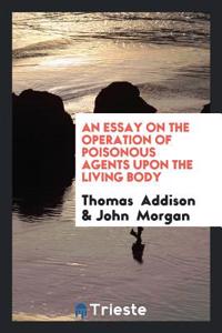 An Essay on the Operation of Poisonous Agents upon the Living Body