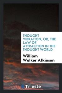 Thought Vibration, Or, the Law of Attraction in the Thought World