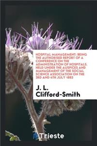 Hospital Management: Being the Authorised Report of a Conference on the Administration of Hospitals. Held Under the Auspices and Management of the Social Science Association on the 3rd and 4th July 1883