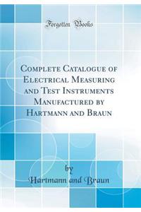 Complete Catalogue of Electrical Measuring and Test Instruments Manufactured by Hartmann and Braun (Classic Reprint)