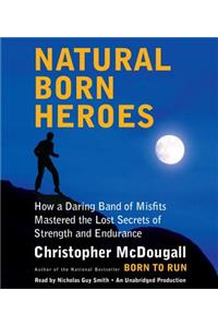 Natural Born Heroes: How a Daring Band of Misfits Mastered the Lost Secrets of Strength and Endurance