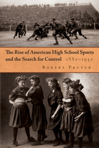 Rise of American High School Sports and the Search for Control: 1880-1930