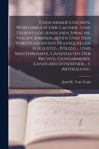 Chochemer Loschen. Wörterbuch der Gauner- und Diebsvulgo Jenischen Sprache, nach Criminalacten und den vorzüglichsten Hülfsquellen für Justiz-, Polizei-, und Mauthbeamte, Candidaten der Rechte, Gendarmerie, Landgerichtsdiener, ... I. Abtheilung.