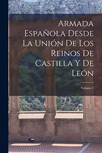 Armada Española Desde La Unión De Los Reinos De Castilla Y De León; Volume 1