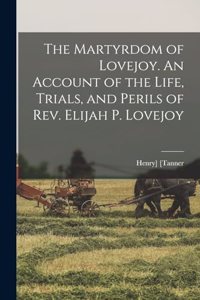 Martyrdom of Lovejoy. An Account of the Life, Trials, and Perils of Rev. Elijah P. Lovejoy