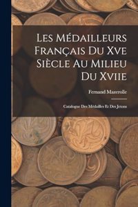 Les Médailleurs Français Du Xve Siècle Au Milieu Du Xviie: Catalogue Des Médailles Et Des Jetons