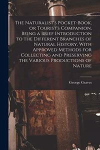 The Naturalist's Pocket-book, or Tourist's Companion, Being a Brief Introduction to the Different Branches of Natural History, With Approved Methods for Collecting and Preserving the Various Productions of Nature