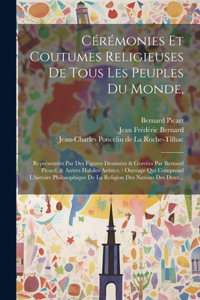 Cérémonies Et Coutumes Religieuses De Tous Les Peuples Du Monde,: Représentées Par Des Figures Dessinées & Gravées Par Bernard Picard, & Autres Habiles Artistes.: Ouvrage Qui Comprend L'histoire Philosophique De La