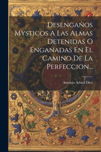 Desengaños Mysticos A Las Almas Detenidas O Enganadas En El Camino De La Perfeccion...