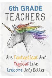 6th Grade Teachers Are Fantastical & Magical Like A Unicorn Only Better
