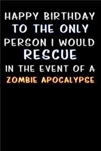 happy birthday to the only person i would rescue in the event of a zombie apocalypse