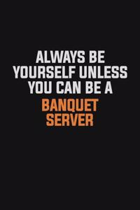 Always Be Yourself Unless You Can Be A Banquet Server