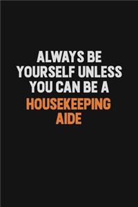 Always Be Yourself Unless You can Be A Housekeeping Aide