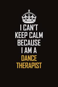 I Can't Keep Calm Because I Am A Dance Therapist