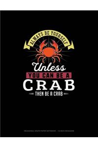 Always Be Yourself Unless You Can Be A Crab Then Be A Crab