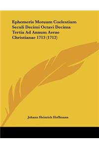 Ephemeris Motuum Coelestium Seculi Decimi Octavi Decima Tertia Ad Annum Aerae Christianae 1713 (1712)