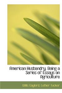 American Husbandry. Being a Series of Essays on Agriculture