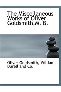 The Miscellaneous Works of Oliver Goldsmith, M. B.