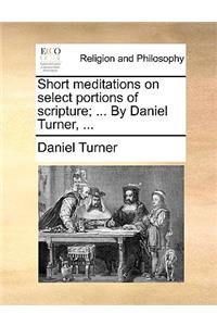 Short Meditations on Select Portions of Scripture; ... by Daniel Turner, ...