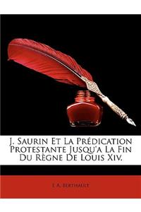 J. Saurin Et La Prédication Protestante Jusqu'a La Fin Du Règne De Louis Xiv.